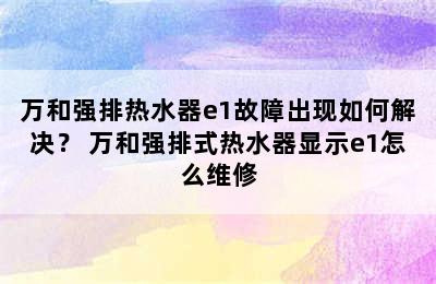 万和强排热水器e1故障出现如何解决？ 万和强排式热水器显示e1怎么维修